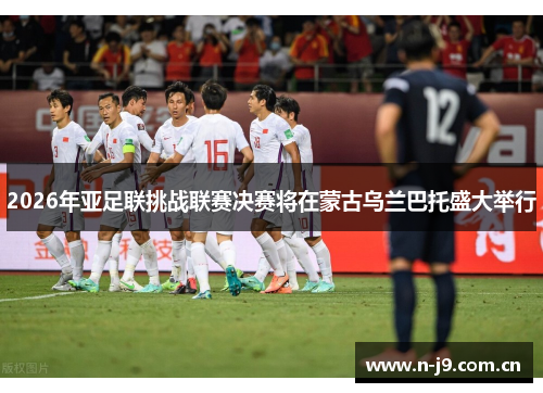 2026年亚足联挑战联赛决赛将在蒙古乌兰巴托盛大举行