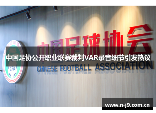 中国足协公开职业联赛裁判VAR录音细节引发热议